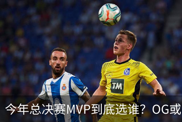 今年总决赛MVP到底选谁？OG或复制小卡逆袭剧本